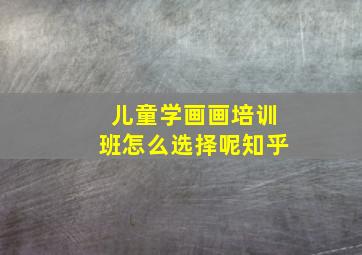 儿童学画画培训班怎么选择呢知乎