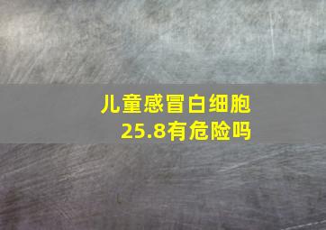 儿童感冒白细胞25.8有危险吗