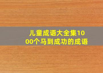 儿童成语大全集1000个马到成功的成语