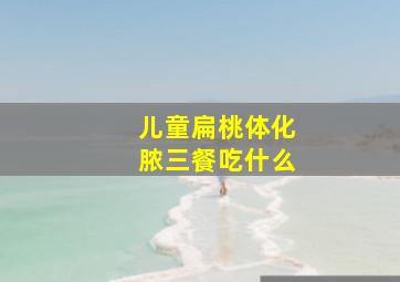 儿童扁桃体化脓三餐吃什么