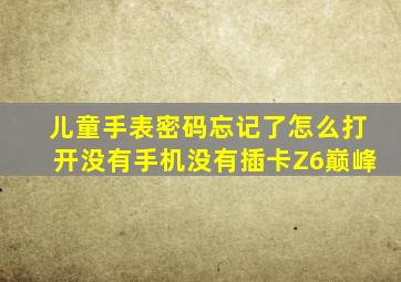 儿童手表密码忘记了怎么打开没有手机没有插卡Z6巅峰