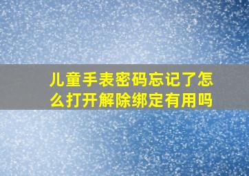 儿童手表密码忘记了怎么打开解除绑定有用吗