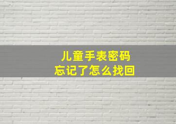 儿童手表密码忘记了怎么找回