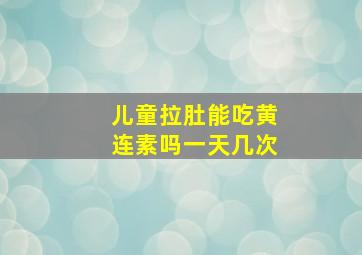 儿童拉肚能吃黄连素吗一天几次