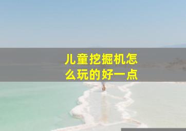 儿童挖掘机怎么玩的好一点