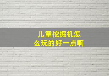 儿童挖掘机怎么玩的好一点啊