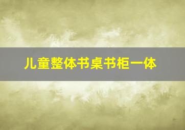 儿童整体书桌书柜一体