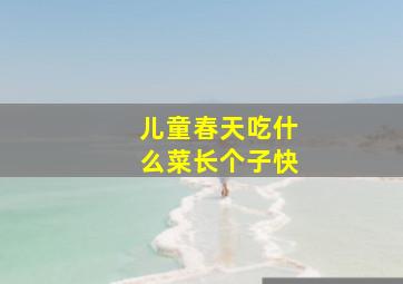 儿童春天吃什么菜长个子快