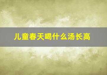 儿童春天喝什么汤长高