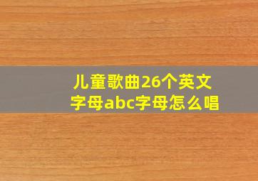 儿童歌曲26个英文字母abc字母怎么唱