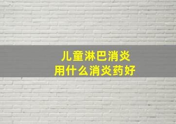 儿童淋巴消炎用什么消炎药好