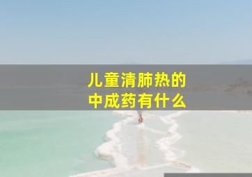 儿童清肺热的中成药有什么