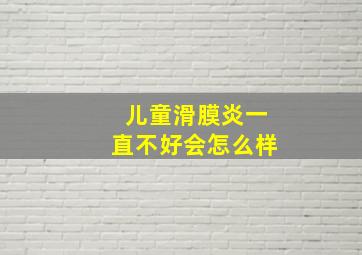 儿童滑膜炎一直不好会怎么样