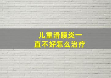 儿童滑膜炎一直不好怎么治疗