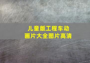 儿童版工程车动画片大全图片高清