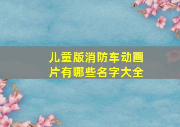 儿童版消防车动画片有哪些名字大全