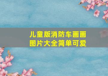 儿童版消防车画画图片大全简单可爱