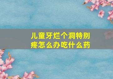 儿童牙烂个洞特别疼怎么办吃什么药