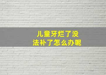 儿童牙烂了没法补了怎么办呢