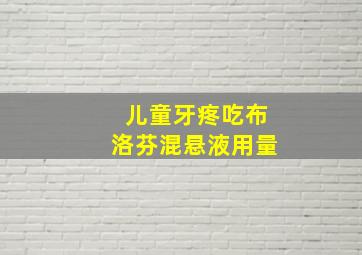 儿童牙疼吃布洛芬混悬液用量