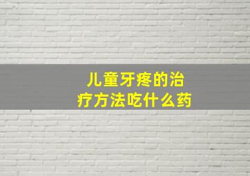 儿童牙疼的治疗方法吃什么药