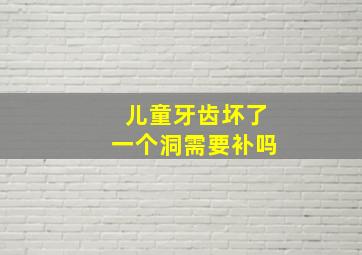 儿童牙齿坏了一个洞需要补吗