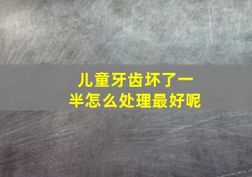 儿童牙齿坏了一半怎么处理最好呢