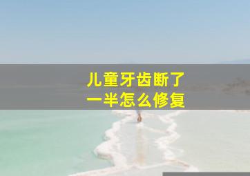 儿童牙齿断了一半怎么修复