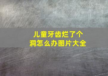 儿童牙齿烂了个洞怎么办图片大全