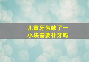 儿童牙齿缺了一小块需要补牙吗