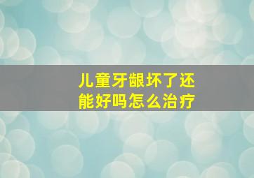 儿童牙龈坏了还能好吗怎么治疗