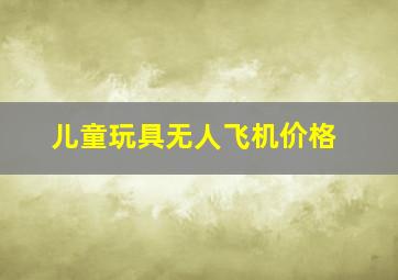 儿童玩具无人飞机价格