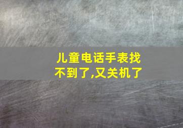 儿童电话手表找不到了,又关机了