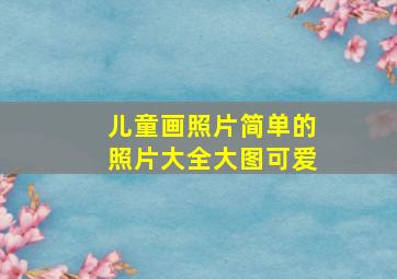 儿童画照片简单的照片大全大图可爱