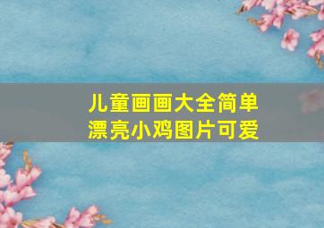 儿童画画大全简单漂亮小鸡图片可爱