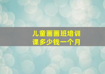 儿童画画班培训课多少钱一个月