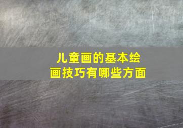 儿童画的基本绘画技巧有哪些方面