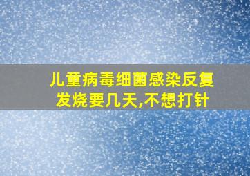 儿童病毒细菌感染反复发烧要几天,不想打针