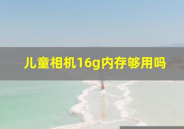 儿童相机16g内存够用吗