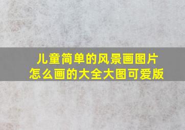 儿童简单的风景画图片怎么画的大全大图可爱版