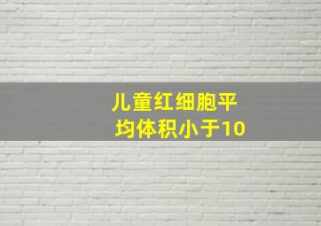 儿童红细胞平均体积小于10