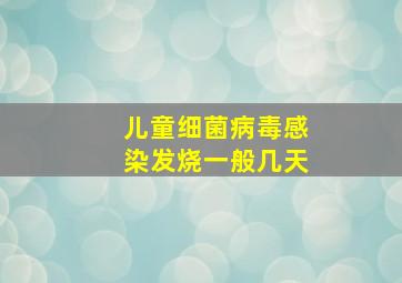 儿童细菌病毒感染发烧一般几天