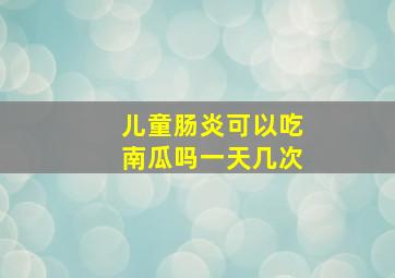 儿童肠炎可以吃南瓜吗一天几次