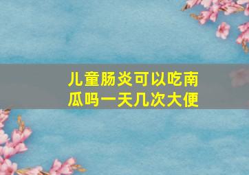 儿童肠炎可以吃南瓜吗一天几次大便