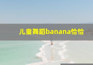 儿童舞蹈banana恰恰