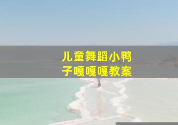 儿童舞蹈小鸭子嘎嘎嘎教案