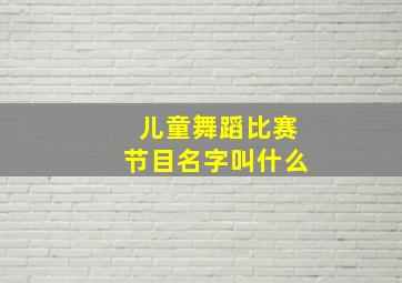 儿童舞蹈比赛节目名字叫什么