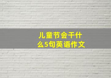 儿童节会干什么5句英语作文