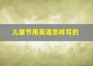 儿童节用英语怎样写的