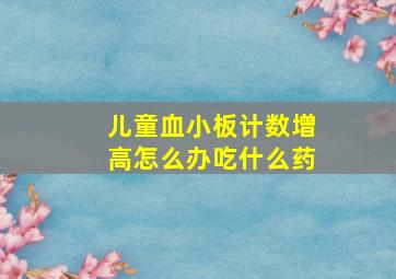 儿童血小板计数增高怎么办吃什么药